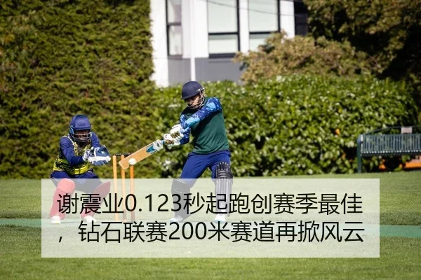 谢震业0.123秒起跑创赛季最佳，钻石联赛200米赛道再掀风云